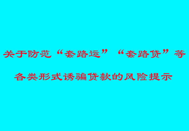 关于防范&ldquo;套路运&rdquo;&ldquo;套路贷&rdquo;等各类形式诱骗贷款的风险提示